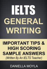 Title: IELTS General Writing: Important Tips & High Scoring Sample Answers, Author: Daniella Moyla