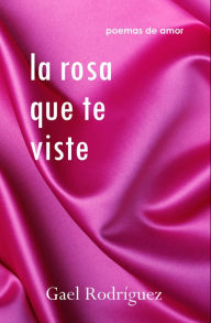 Title: La rosa que te viste. Poemas de amor., Author: Gael Rodríguez
