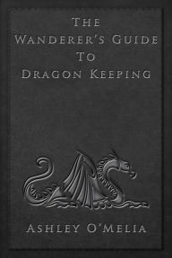 Title: The Wanderer's Guide to Dragon Keeping, Author: Ashley O'Melia