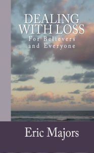 Title: Dealing with Loss for Believers and Everyone, Author: Eric Majors