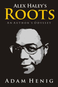 Title: Alex Haley's Roots: An Author's Odyssey, Author: Adam Henig