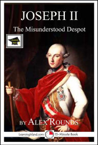 Title: Joseph II of Austria: The Misunderstood Despot: Educational Version, Author: Alex Rounds