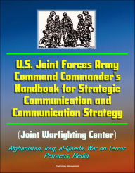 Title: U.S. Joint Forces Army Command Commander's Handbook for Strategic Communication and Communication Strategy (Joint Warfighting Center), Afghanistan, Iraq, al-Qaeda, War on Terror, Petraeus, Media, Author: Progressive Management