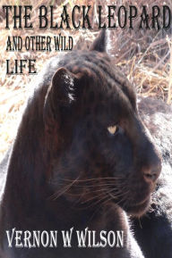 Title: The Black Leopard and Other Wild Life, Author: Vernon W. Wilson