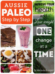Title: Aussie Paleo Step by Step: Improve Your Health and Lose Weight One Change at a Time, Author: Melinda Blundell