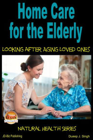 Title: Home Care for the Elderly: Looking after Aging Loved Ones, Author: Dueep J. Singh