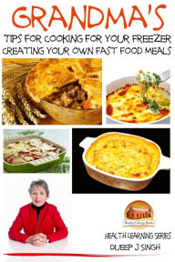 Title: Grandma's Tips for Cooking for Your Freezer: Creating your own Fast Food Meals, Author: Dueep Jyot Singh