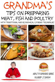 Title: Grandma's Tips on Preparing Meat, Fish and Poultry: With traditional and economical cooking techniques, Author: Dueep Jyot Singh