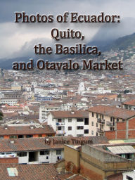 Title: Photos of Ecuador: Quito, the Basilica, and Otavalo Market, Author: Janice Tingum