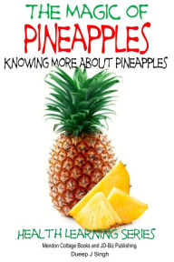 Title: The Magic of Pineapples: Knowing More About Pineapples, Author: Dueep J. Singh