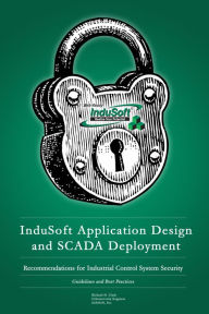 Title: InduSoft Application Design and SCADA Deployment Recommendations for Industrial Control System Security, Author: Richard Clark