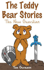 Title: The Teddy Bear Stories: The New Guardian, Author: Tom Germann