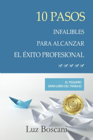 Title: 10 Pasos infalibles para alcanzar el éxito profesional. El pequeño gran libro del trabajo., Author: Luz Boscani