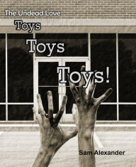 Title: The Undead Love Toys, Toys, Toys!, Author: Sam Alexander
