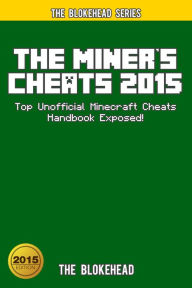 Title: The Miner's Cheats 2015: Top Unofficial Minecraft Cheats Handbook Exposed! (Blokehead Success Series), Author: The Blokehead