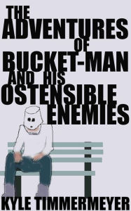 Title: The Adventures of Bucket-Man and His Ostensible Enemies, Author: Kyle Timmermeyer