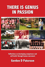 Title: There is Genius in Passion: Reflections on developing competence and self-belief through human movement, Author: Gordon Paterson