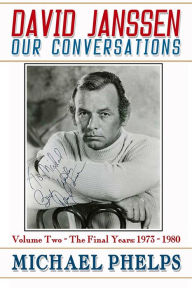 Title: David Janssen: Our Conversations - The Final Years (1973-1980), Author: Michael Phelps