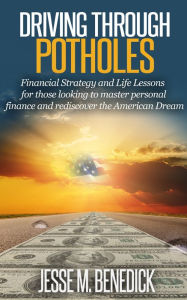 Title: Driving Through Potholes: Financial Strategy and Life Lessons for those looking to master personal finance and rediscover the American Dream, Author: Jesse M. Benedick