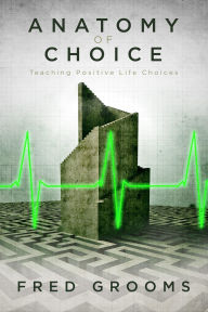 Title: Anatomy of Choice: Teaching Positive Life Choices, Author: Fred Grooms