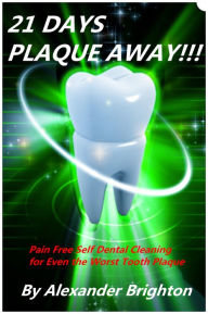 Title: 21 Days Plaque Away: Pain Free Self Dental Cleaning for Even the Worst Tooth Plaque, Author: Alexander Brighton