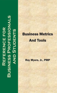 Title: Business Metrics and Tools; Reference for Professionals and Students, Author: Ray Myers Jr