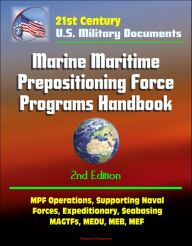 Title: 21st Century Military Documents: Marine Maritime Prepositioning Force Programs Handbook - 2d Edition - MPF Operations, Supporting Naval Forces, Expeditionary, Seabasing, MAGTFs, MEDU, MEB, MEF, Author: Progressive Management