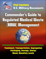 Title: 21st Century Military Documents: Commander's Guide to Regulated Medical Waste (RMW) Management - Treatment, Transportation, Segregation, Packaging, Storage, Sharps, Blood, Biosafety Levels, Author: Progressive Management