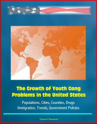 Title: The Growth of Youth Gang Problems in the United States: Populations, Cities, Counties, Drugs, Immigration, Trends, Government Policies, Author: Progressive Management