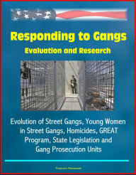 Title: Responding to Gangs: Evaluation and Research - Evolution of Street Gangs, Young Women in Street Gangs, Homicides, GREAT Program, State Legislation and Gang Prosecution Units, Author: Progressive Management