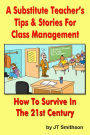 A Substitute Teacher's Tips & Stories for Class Management: How to Survive in the 21st century