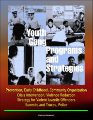 Title: Youth Gang Programs and Strategies: Prevention, Early Childhood, Community Organization, Crisis Intervention, Violence Reduction, Strategy for Violent Juvenile Offenders, Summits and Truces, Police, Author: Progressive Management