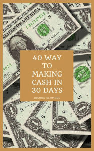 Title: 40 Ways To Making Cash In 30 Days, Author: Joshua Schmude