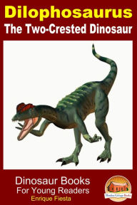 Title: Dilophosaurus: The Two-Crested Dinosaur, Author: Enrique Fiesta