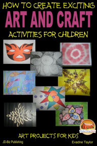 Title: How to Create Exciting Art and Craft Activities For Children, Author: Evadne Taylor