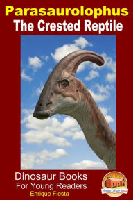 Title: Parasaurolophus: The Crested Reptile, Author: Enrique Fiesta