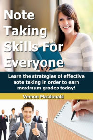 Title: Note Taking Skills For Everyone: Learn The Strategies Of Effective Note Taking In Order To Earn Maximum Grades Today!, Author: Vernon Macdonald