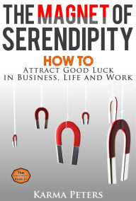 Title: The Magnet of Serendipity: How to Attract Good Luck in Business, Life and Work, Author: Karma Peters