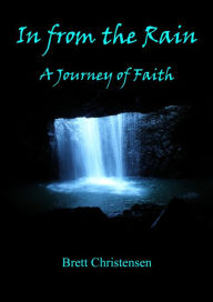 Title: In from the Rain: a Journey of Faith, Author: Brett Christensen