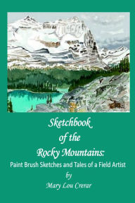 Title: Sketchbook of the Rocky Mountains: Paint Brush Sketches and Tales of a Field Artist, Author: Mary Lou Crerar
