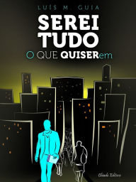 Title: Serei Tudo o que Quiserem, Author: Luís M. Guia