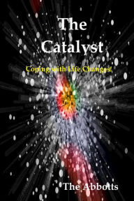 Title: The Catalyst: Coping with Life Changes!, Author: The Abbotts