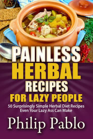 Title: Painless Herbal Recipes For Lazy People: 50 Simple Herbal Recipes Even Your Lazy Ass Can Make, Author: Phillip Pablo