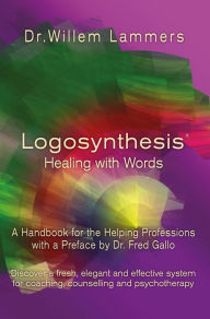 Title: Logosynthesis: Healing with Words: A Handbook for the Helping Professions with a Preface by Dr. Fred Gallo, Author: Willem Lammers