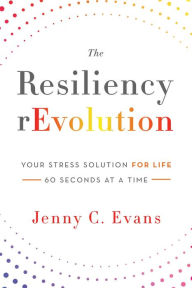 Title: The Resiliency rEvolution: Your Stress Solution for Life, 60 Seconds at a Time, Author: Jenny C. Evans