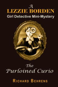 Title: The Purloined Curio: A Lizzie Borden, Girl Detective Mini-Mystery, Author: Richard Behrens