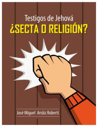 Title: Testigos de Jehová ¿Secta o Religión?, Author: José Miguel Arráiz Roberti