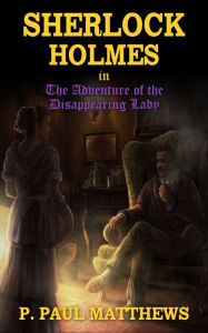 Title: Sherlock Holmes in The Adventure of the Disappearing Lady, Author: P. Paul Matthews