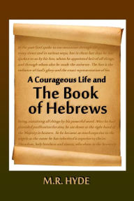 Title: A Courageous Life and the Book of Hebrews, Author: M.R. Hyde