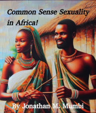 Title: Common Sense Sexuality in Africa!, Author: Jonathan Mubanga Mumbi